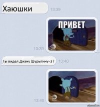 Хаюшки Ты видел Диану Шурыгину=3?