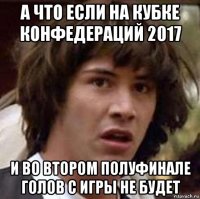 а что если на кубке конфедераций 2017 и во втором полуфинале голов с игры не будет