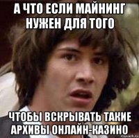 а что если майнинг нужен для того чтобы вскрывать такие архивы онлайн-казино