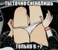 ты точно сигналишь только в +?