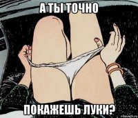 а ты точно покажешь луки?