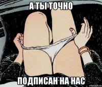 а ты точно подписан на нас