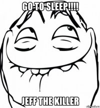 go to sleep!!!! jeff the killer