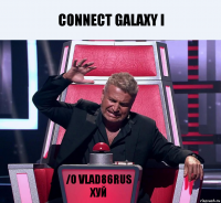 connect galaxy I /o Vlad86rus хуй