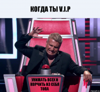 Когда ты V.I.P Унижать всех и корчить из себя топа