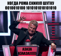 Когда Рома скинул шутку 0010010100 1010101010101010 АЗАЗА АЗААЗА))))))