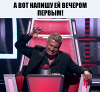 А вот напишу ей вечером первым! 