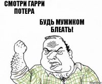 смотри гарри потера будь мужиком блеать!