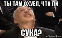 ты там охуел, что ли сука?