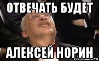 отвечать будет алексей норин