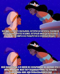 Жасмин, я просто обезьянка, которая начиталась пабликов про успешный успех и бомж, который никогда не познает устройство мира и не разберется в сложных вещах Мой папа еблан, а я нихуя не соображаю, но делаю это с умным видом. Мой тигр подкаблучник. Ты пока не подходишь нам, иди повыебывайся еще