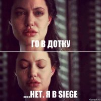 Го в дотку ....нет. я в Siege