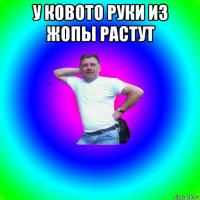 у ковото руки из жопы растут 