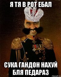 я тя в рот ебал сука гандон нахуй бля педараз