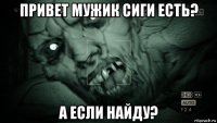 привет мужик сиги есть? а если найду?