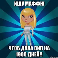 ищу маффю чтоб дала вип на 1900 дней!!