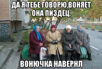 да я тебе говорю,воняет она пиздец. вонючка навернл