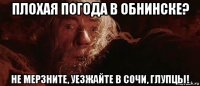 плохая погода в обнинске? не мерзните, уезжайте в сочи, глупцы!