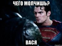 чего молчишь? вася