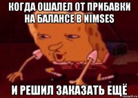 когда ошалел от прибавки на балансе в nimses и решил заказать ещё