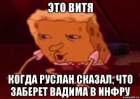 это витя когда руслан сказал, что заберет вадима в инфру