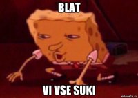 blat vi vse suki