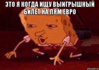 это я когда ищу выигрышный билет на лям евро 