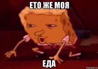 ето же моя еда