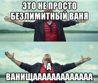 это не просто безлимитный ваня а ванищааааааааааааа