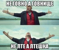 не говно а говнище не лте а лтешка