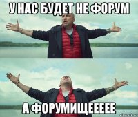 у нас будет не форум а форумищеееее