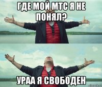 где мой мтс я не понял? ураа я свободен