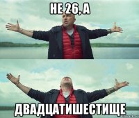 не 26, а двадцатишестище