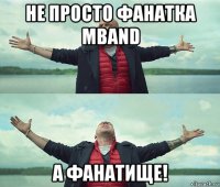 не просто фанатка mband а фанатище!