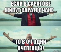 если в саратове живут саратовчане... то в оч одни очепенцы!