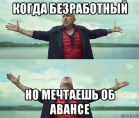 когда безработный но мечтаешь об авансе