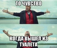 то чувство когда вышел из туалета