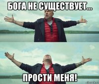 бога не существует... прости меня!