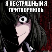 я не страшный я притворяюсь 