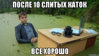 после 10 слитых каток все хорошо