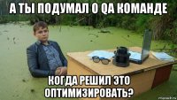 а ты подумал о qa команде когда решил это оптимизировать?