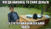 когда наконец-то снял деньги со счета райффайзен банк аваль