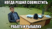 когда решил совместить работу и рыбалку