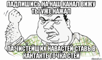 падпишись на наш канал вижу ты уже нажал па чистейших навастей ставь в кантакте точка стей