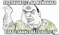 подпишитесь на мой канал boad channel называется