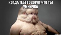 когда тебе говорят,что ты умничка 