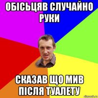 обісьцяв случайно руки сказав що мив після туалету