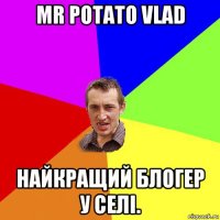 mr potato vlad найкращий блогер у селі.