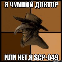 я чумной доктор или нет,я scp-049