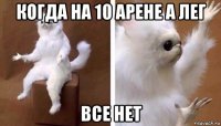 когда на 10 арене а лег все нет